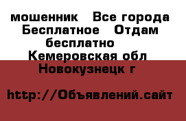 мошенник - Все города Бесплатное » Отдам бесплатно   . Кемеровская обл.,Новокузнецк г.